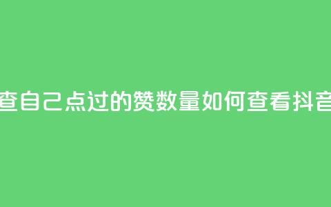 抖音怎么查自己点过的赞数量(如何查看抖音点赞数量)  第1张
