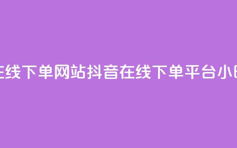 抖音24小时在线下单网站(抖音在线下单平台，24小时全时支持)  第1张