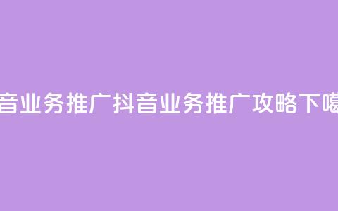 抖音业务推广(抖音业务推广攻略)  第1张