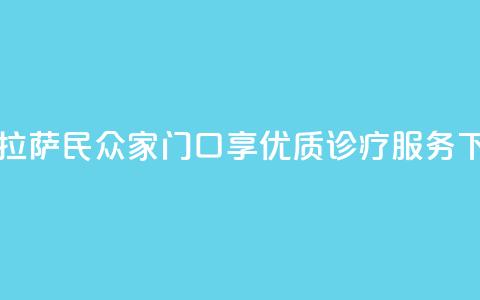 西藏拉萨：民众家门口享优质诊疗服务  第1张