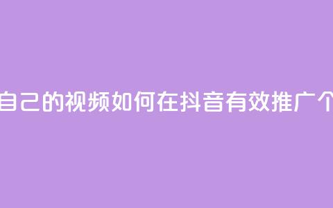 抖音如何推广自己的视频 - 如何在抖音有效推广个人视频！  第1张
