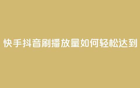 快手抖音刷播放量如何轻松达到500-1000？  第1张