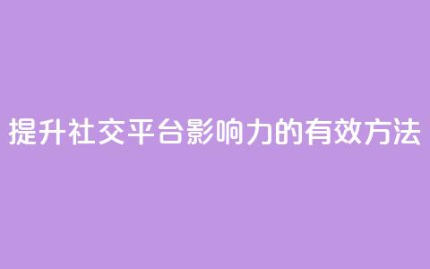 提升社交平台影响力的有效方法  第1张