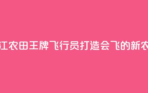 浙江农田“王牌飞行员”打造会飞的“新农具”  第1张