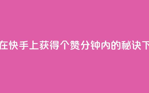 如何在快手上获得3000个赞：1分钟内的秘诀  第1张