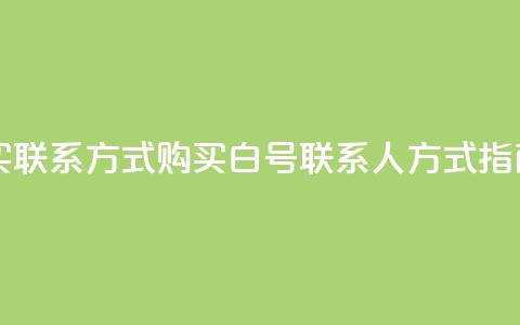 dy白号购买联系方式 - 购买dy白号联系人方式指南~  第1张