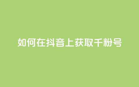 如何在抖音上获取千粉号  第1张