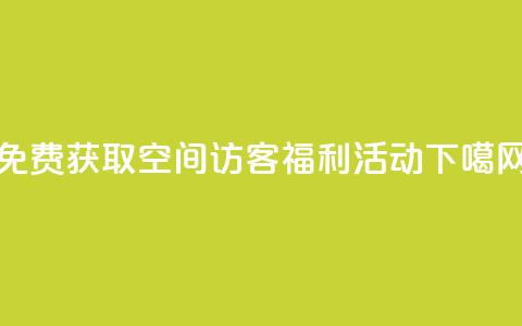 免费获取QQ空间访客福利活动  第1张