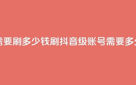 抖音60级账号需要刷多少钱 - 刷抖音60级账号需要多少费用！  第1张