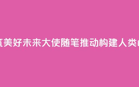 赓续传统友谊 共筑美好未来（大使随笔·推动构建人类命运共同体）  第1张