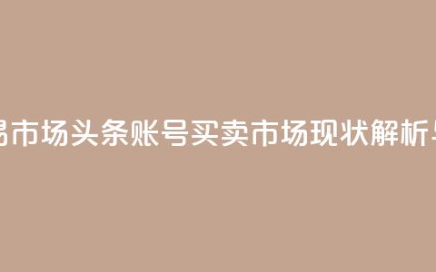 今日头条账号交易市场 - 头条账号买卖市场现状解析与发展趋势~  第1张