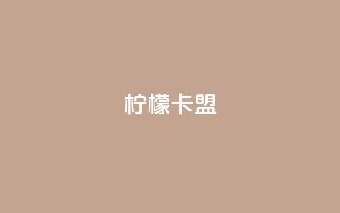 柠檬卡盟,网红助手点赞app - 王者荣耀买赞不会封号吗 快手点赞要微信收款吗  第1张