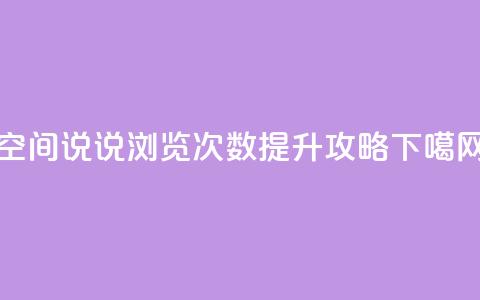 空间说说浏览次数提升攻略  第1张