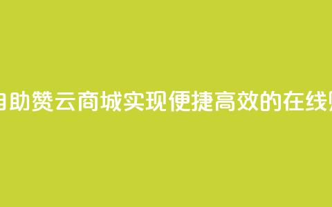自助赞云商城 - 自助赞云商城：实现便捷	、高效的在线购物体验~  第1张