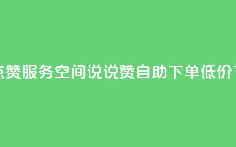 qq空间点赞服务 - qq空间说说赞自助下单低价  第1张