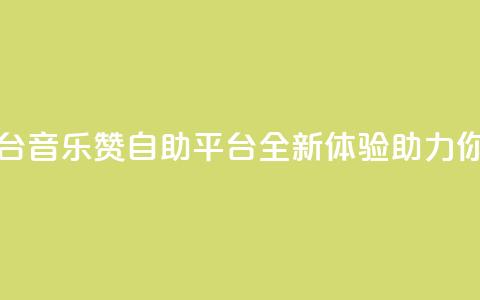 斗音赞自助平台 - 音乐赞自助平台：全新体验助力你的音乐SEO!  第1张