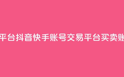 抖音快手账号交易平台 - 抖音快手账号交易平台-买卖账号最佳选择~  第1张