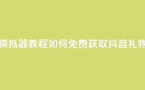 模拟器教程：如何免费获取抖音礼物？  第1张