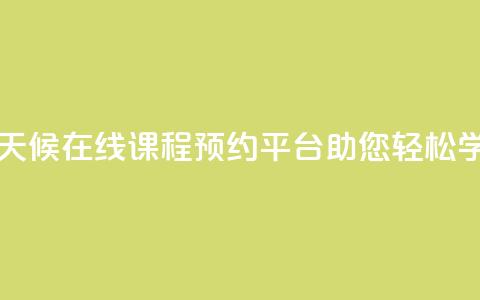全天候在线课程预约平台助您轻松学习  第1张