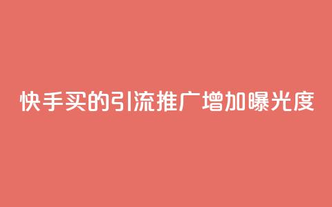 快手买的引流推广增加曝光度 - 快手购买引流策略提升曝光度的方法总结~  第1张