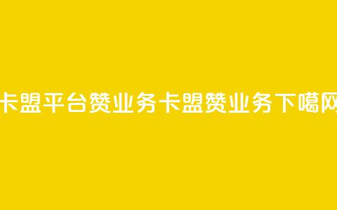 卡盟平台赞业务(卡盟赞业务)  第1张