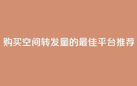购买QQ空间转发量的最佳平台推荐  第1张