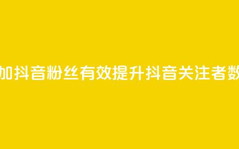 增加抖音粉丝：有效提升抖音关注者数量  第1张
