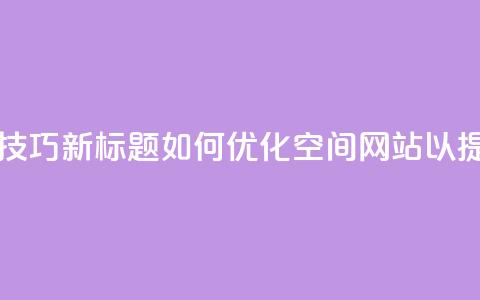 原标题：QQ空间网站的SEO优化技巧新标题：如何优化QQ空间网站以提高搜索引擎排名  第1张