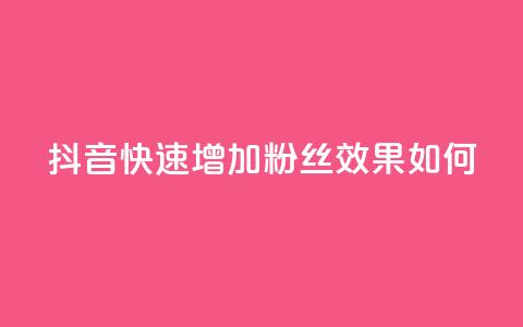 抖音快速增加粉丝效果如何？  第1张