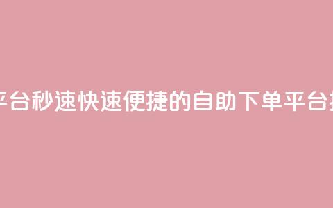 qq自助下单平台秒速 - 快速便捷的QQ自助下单平台揭秘~  第1张