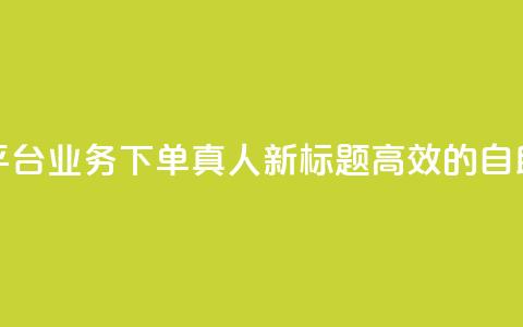 空间自助平台业务下单真人(新标题：高效的自助下单平台)  第1张