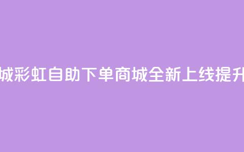 彩虹自助下单商城 - 彩虹自助下单商城全新上线 提升购物体验！  第1张