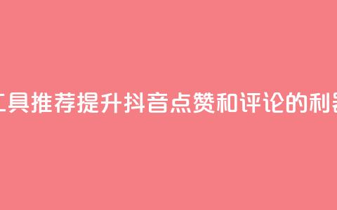 工具推荐:提升抖音点赞和评论的利器 第1张 工具推荐:提升抖音点赞和评论的利器 第1张