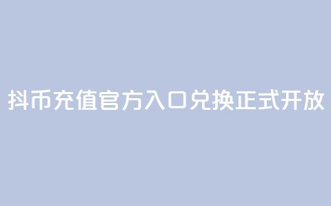 抖币充值官方入口，11兑换正式开放  第1张