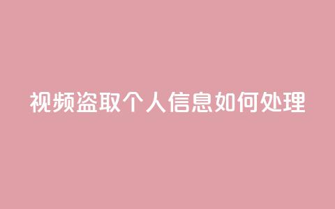qq视频盗取个人信息如何处理,自助下单24小时平台 - 抖音业务在线低价自助平台 QQ手机号上限怎么解绑  第1张