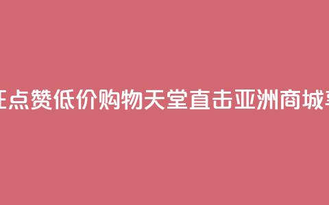 点赞低价商城 - 限时优惠！疯狂点赞 低价购物天堂 直击亚洲商城 享受一站式购物乐趣~  第1张