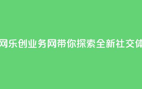 乐创qq业务网 - 乐创QQ业务网带你探索全新社交体验！  第1张