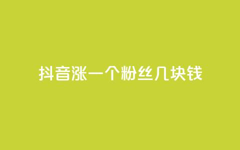 抖音涨一个粉丝几块钱 - 抖音每增加一个粉丝的成本是多少！  第1张