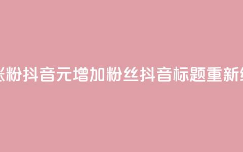 1元涨100粉抖音(1元增加100粉丝抖音标题重新编辑)  第1张