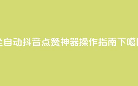全自动抖音点赞神器操作指南  第1张