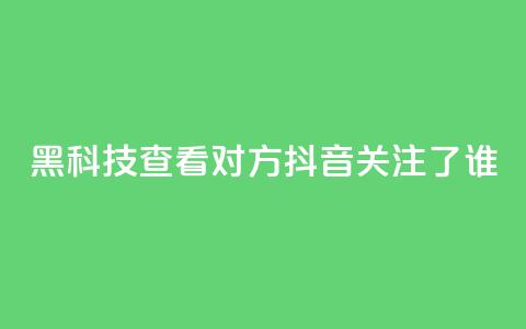 黑科技查看对方抖音关注了谁,全网低价免费自助下单 - 拼多多700元助力到元宝了 pdd套现秒到  第1张