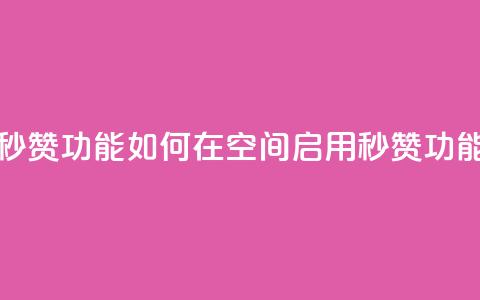 qq空间怎么开秒赞功能 - 如何在QQ空间启用秒赞功能指南~  第1张