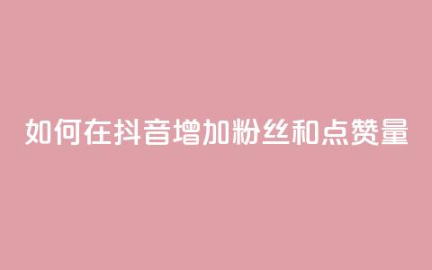 如何在抖音增加粉丝和点赞量  第1张