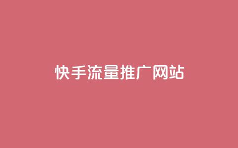 快手流量推广网站 - 如何利用快手流量成功推广你的网站~  第1张