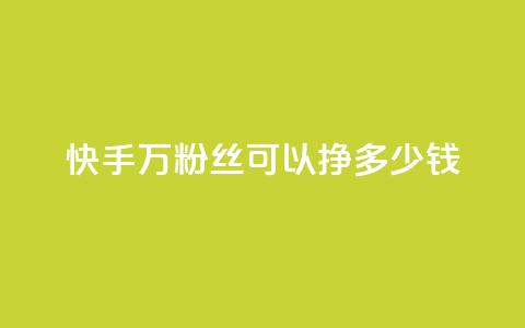快手11万粉丝可以挣多少钱 - 如何利用11万粉丝在快手赚取收益！  第1张