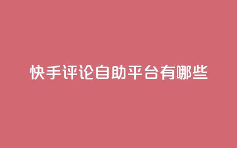 快手评论自助平台有哪些,卡盟qq业务网址 - 买点赞下单 抖音推广公司  第1张