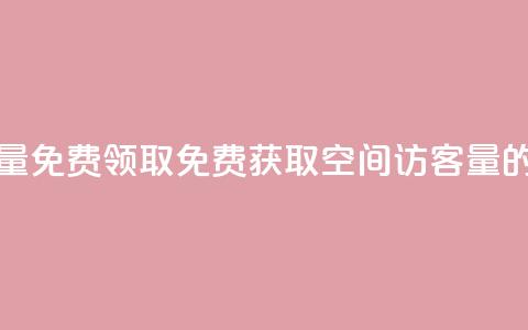 qq空间访客量免费领取(免费获取qq空间访客量的绝佳机会)  第1张