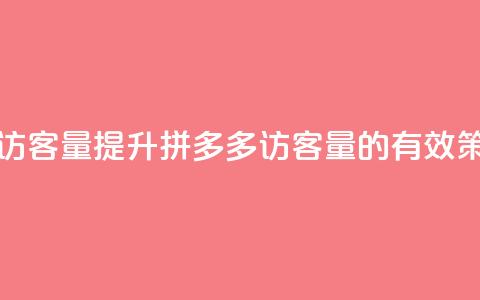 拼多多如何增加访客量 - 提升拼多多访客量的有效策略与技巧~  第1张