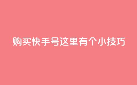 购买快手号，这里有个小技巧！  第1张