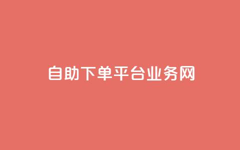 自助下单平台业务网 - 智能自助下单平台助力业务提升与效率优化!  第1张